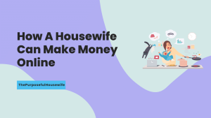 How A Housewife Can Make Money Online - ThePurposefulHousewife
