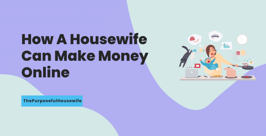 How A Housewife Can Make Money Online - ThePurposefulHousewife