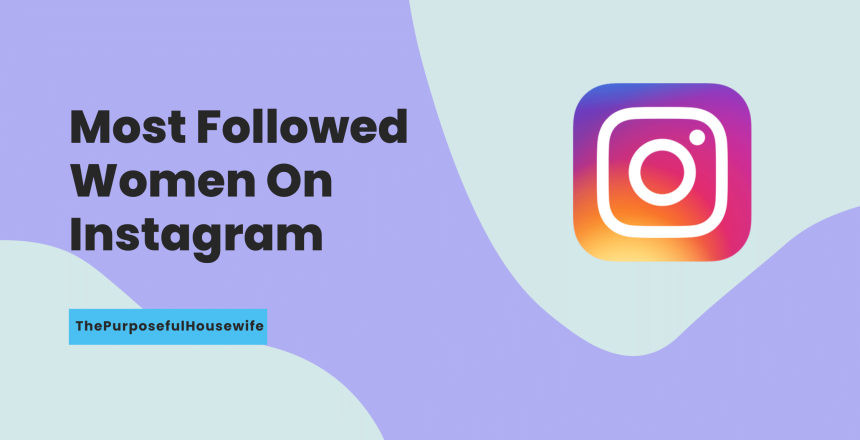 Most Followed Women On Instagram - ThePurposefulHouseWife